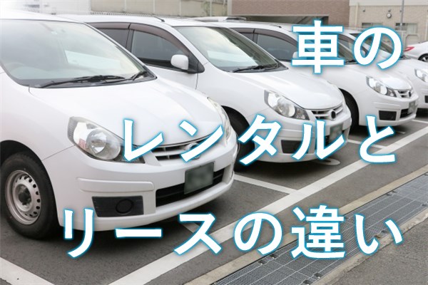 車のレンタルとリースの違い メリットとデメリットを比較