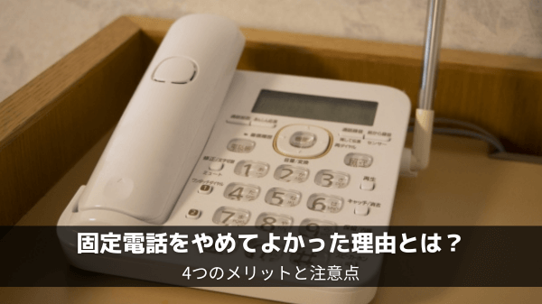 固定電話をやめてよかった理由とは？4つのメリットと注意点